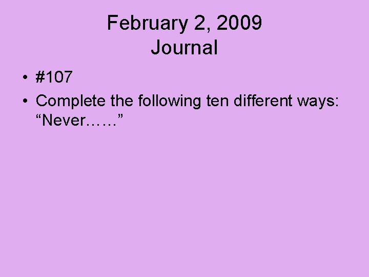 February 2, 2009 Journal • #107 • Complete the following ten different ways: “Never……”