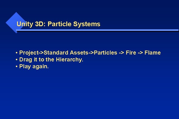 Unity 3 D: Particle Systems • Project->Standard Assets->Particles -> Fire -> Flame • Drag