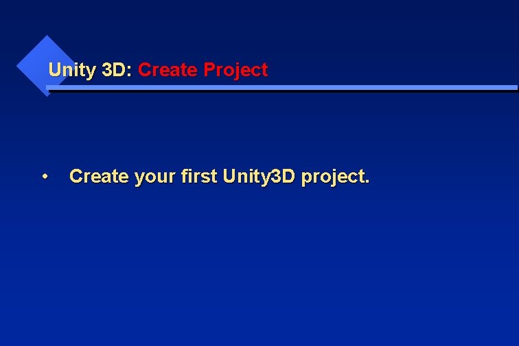 Unity 3 D: Create Project • Create your first Unity 3 D project. 