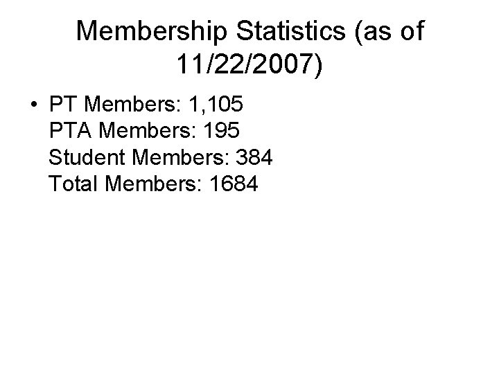 Membership Statistics (as of 11/22/2007) • PT Members: 1, 105 PTA Members: 195 Student