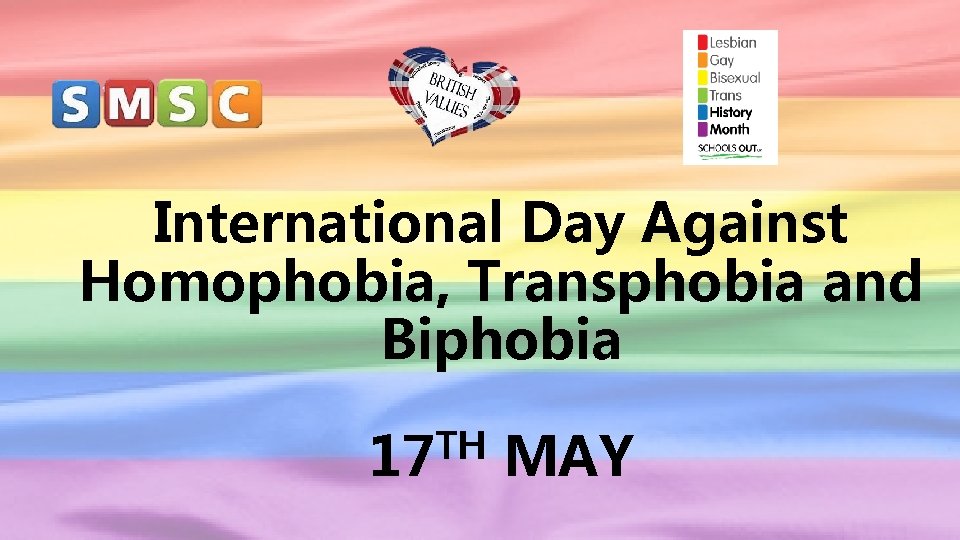 International Day Against Homophobia, Transphobia and Biphobia TH 17 MAY 