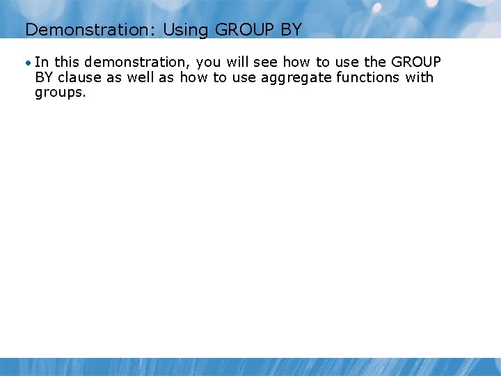 Demonstration: Using GROUP BY • In this demonstration, you will see how to use