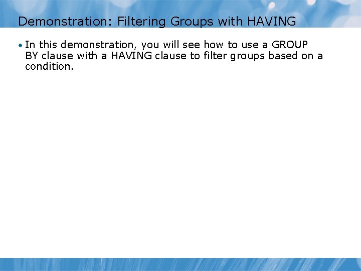 Demonstration: Filtering Groups with HAVING • In this demonstration, you will see how to