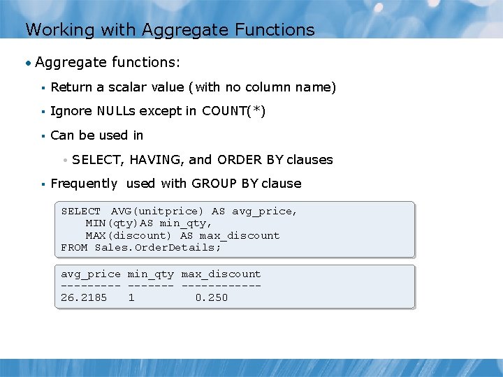 Working with Aggregate Functions • Aggregate functions: § Return a scalar value (with no