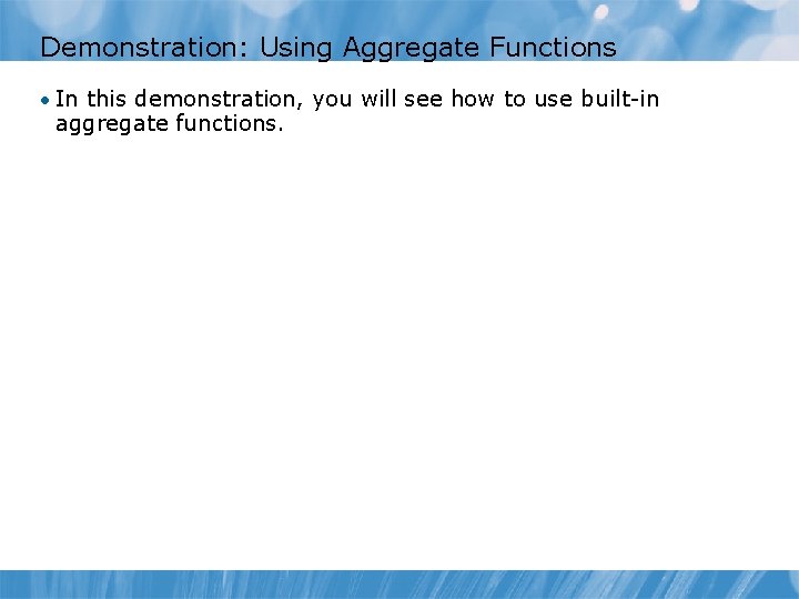 Demonstration: Using Aggregate Functions • In this demonstration, you will see how to use