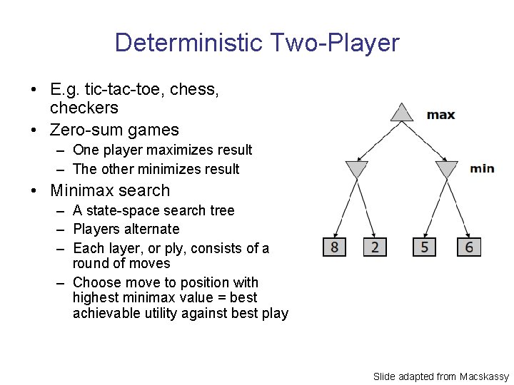 Deterministic Two-Player • E. g. tic-tac-toe, chess, checkers • Zero-sum games – One player