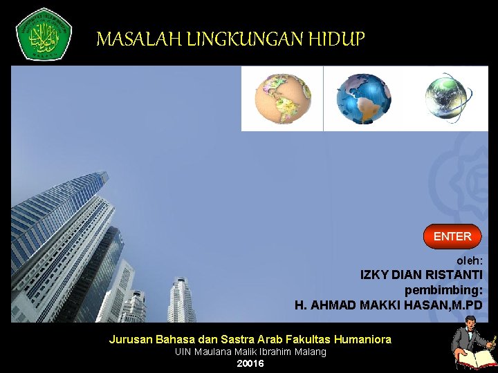 MASALAH LINGKUNGAN HIDUP ENTER oleh: IZKY DIAN RISTANTI pembimbing: H. AHMAD MAKKI HASAN, M.