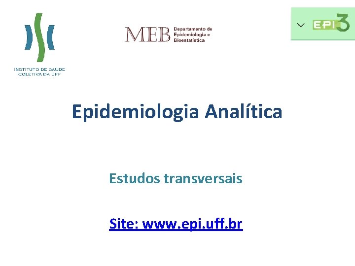 Epidemiologia Analítica Estudos transversais Site: www. epi. uff. br 