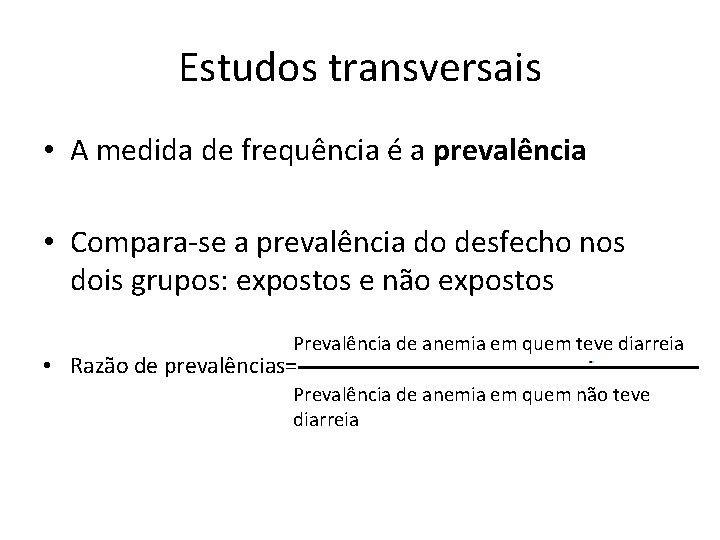 Estudos transversais • A medida de frequência é a prevalência • Compara-se a prevalência