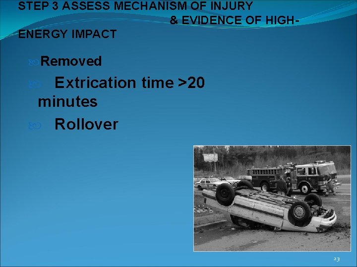 STEP 3 ASSESS MECHANISM OF INJURY & EVIDENCE OF HIGHENERGY IMPACT Removed Extrication time