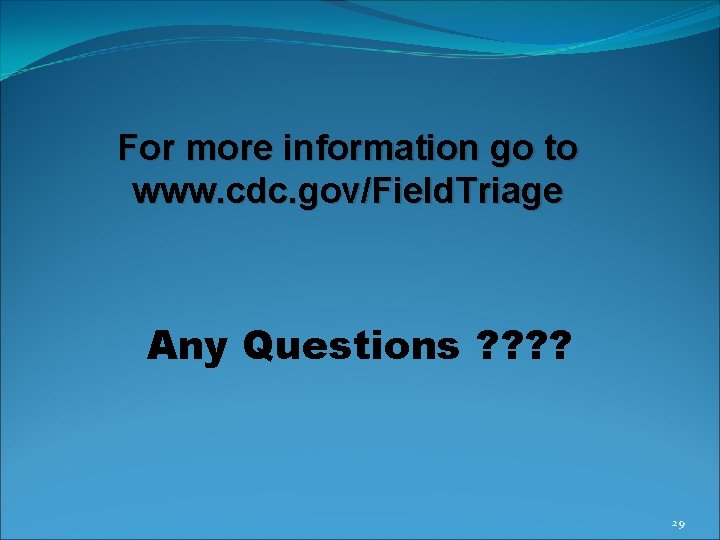 For more information go to www. cdc. gov/Field. Triage Any Questions ? ? 29