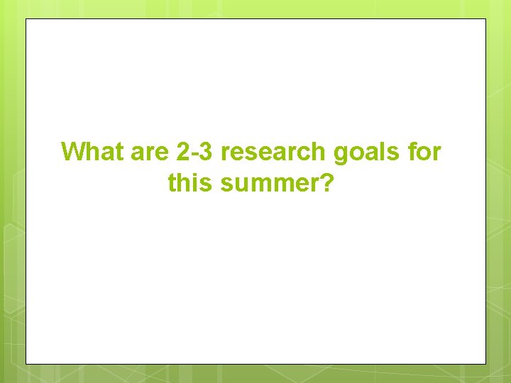 What are 2 -3 research goals for this summer? 