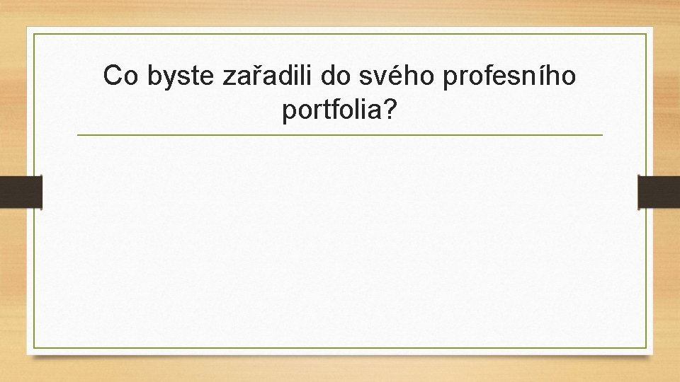 Co byste zařadili do svého profesního portfolia? Co byste zařadili do svého profesního portfolia?