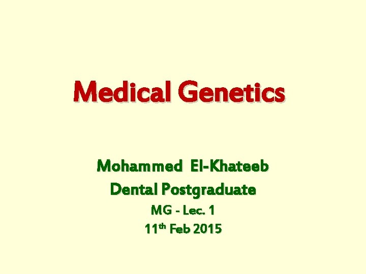 Medical Genetics Mohammed El-Khateeb Dental Postgraduate MG - Lec. 1 11 th Feb 2015