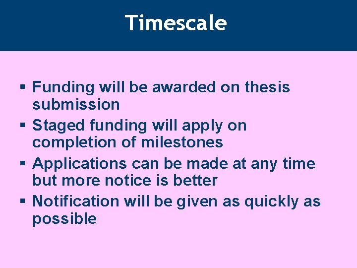Timescale § Funding will be awarded on thesis submission § Staged funding will apply