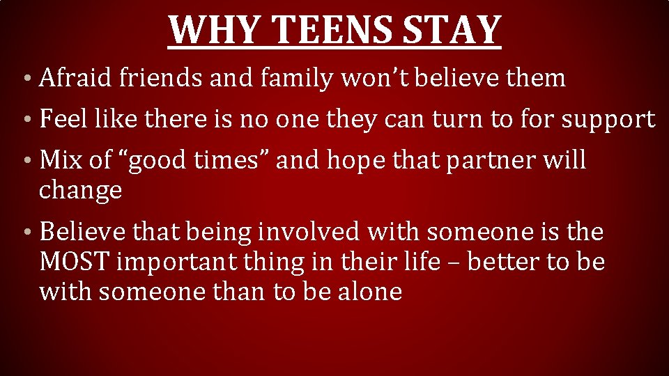 WHY TEENS STAY • Afraid friends and family won’t believe them • Feel like