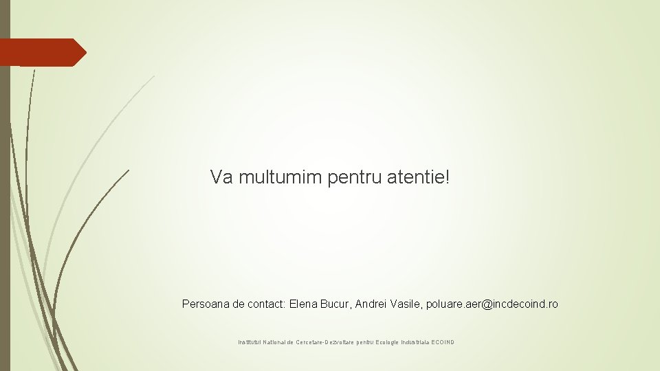 Va multumim pentru atentie! Persoana de contact: Elena Bucur, Andrei Vasile, poluare. aer@incdecoind. ro