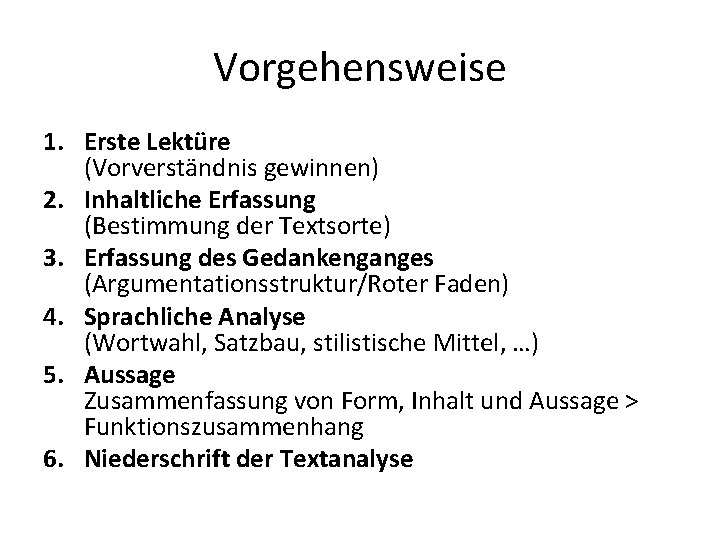 Vorgehensweise 1. Erste Lektüre (Vorverständnis gewinnen) 2. Inhaltliche Erfassung (Bestimmung der Textsorte) 3. Erfassung