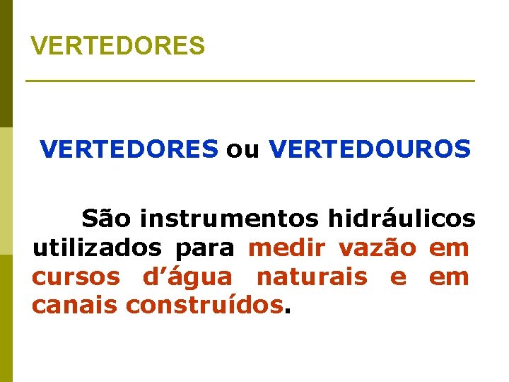 VERTEDORES ou VERTEDOUROS São instrumentos hidráulicos utilizados para medir vazão em cursos d’água naturais