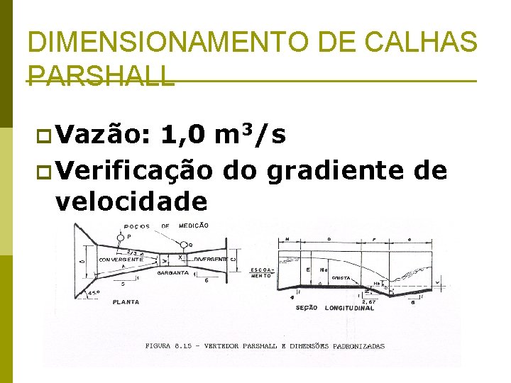 DIMENSIONAMENTO DE CALHAS PARSHALL p Vazão: 1, 0 m 3/s p Verificação do gradiente