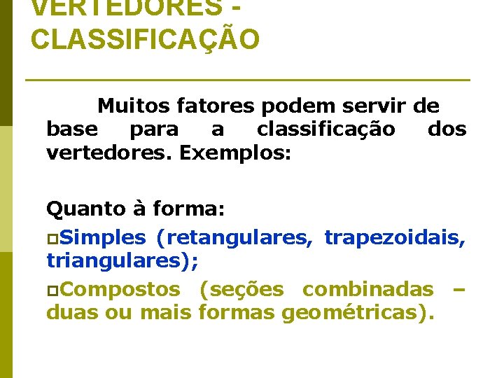 VERTEDORES CLASSIFICAÇÃO Muitos fatores podem servir de base para a classificação dos vertedores. Exemplos: