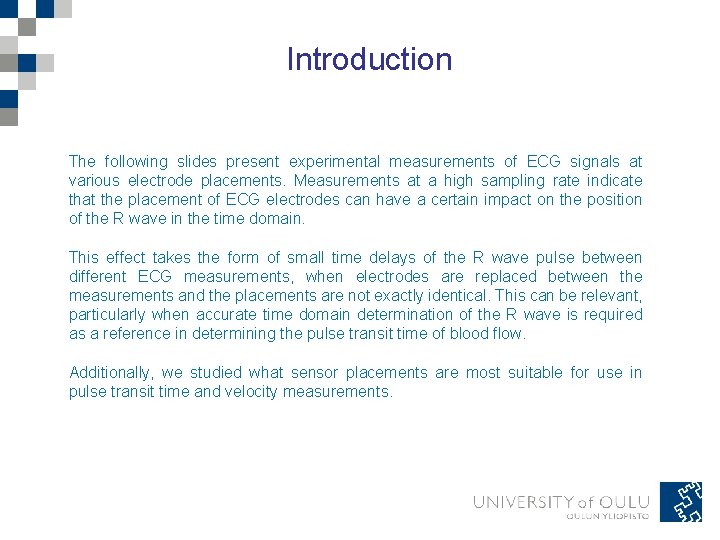 Introduction The following slides present experimental measurements of ECG signals at various electrode placements. Introduction The following slides present experimental measurements of ECG signals at various electrode placements.