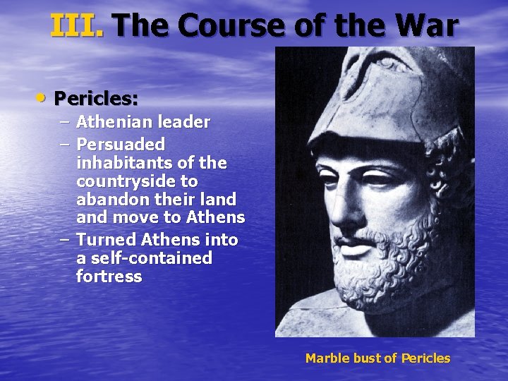 III. The Course of the War • Pericles: – Athenian leader – Persuaded inhabitants