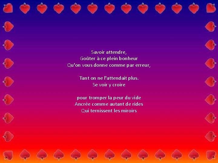 Savoir attendre, Goûter à ce plein bonheur Qu'on vous donne comme par erreur, Tant