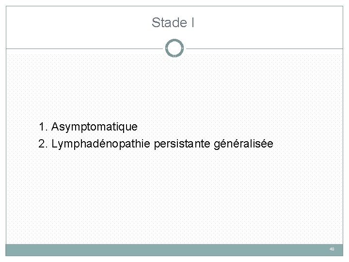 Stade I 1. Asymptomatique 2. Lymphadénopathie persistante généralisée 40 