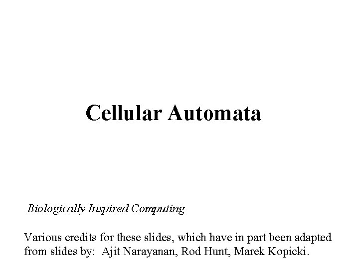 Cellular Automata Biologically Inspired Computing Various credits for these slides, which have in part