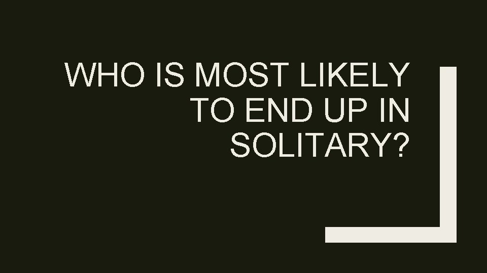 WHO IS MOST LIKELY TO END UP IN SOLITARY? 