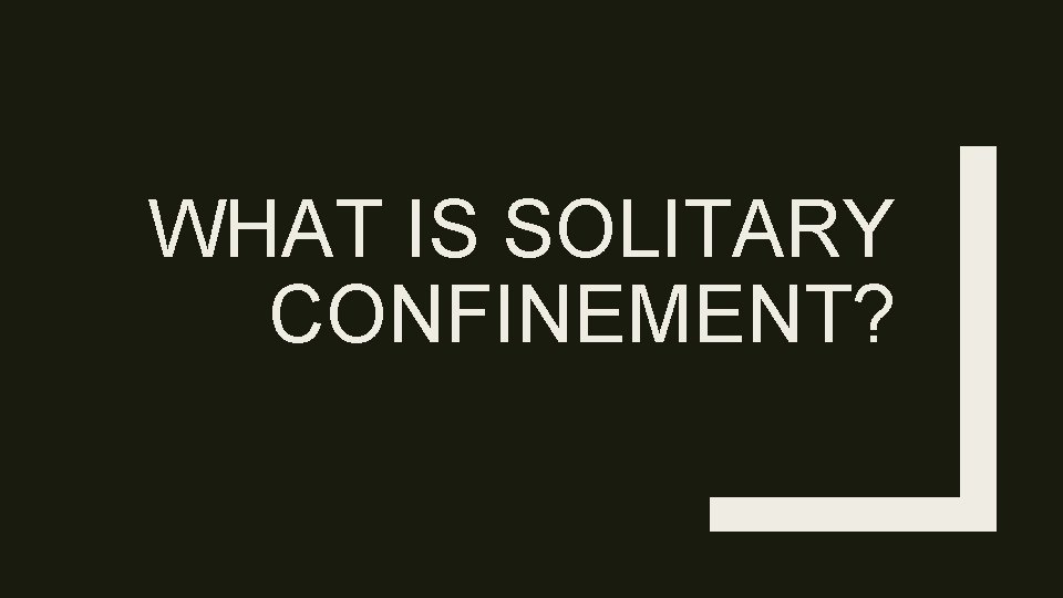 WHAT IS SOLITARY CONFINEMENT? 