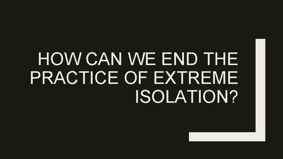HOW CAN WE END THE PRACTICE OF EXTREME ISOLATION? 