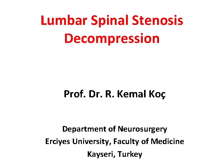 Lumbar Spinal Stenosis Decompression Prof. Dr. R. Kemal Koç Department of Neurosurgery Erciyes University,