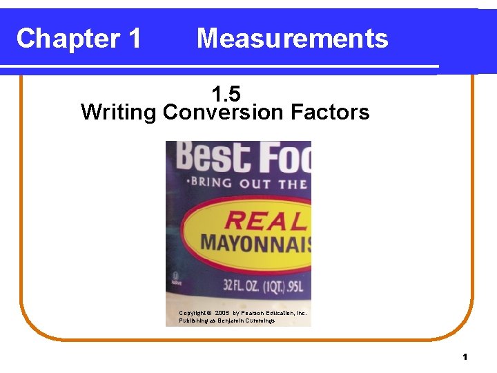 Chapter 1 Measurements 1. 5 Writing Conversion Factors Copyright © 2005 by Pearson Education,