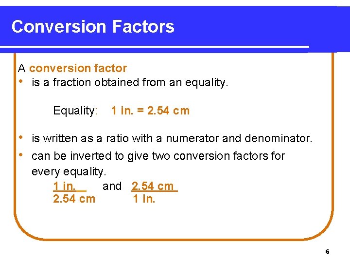 Conversion Factors A conversion factor • is a fraction obtained from an equality. Equality: