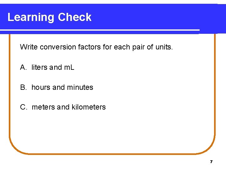 Learning Check Write conversion factors for each pair of units. A. liters and m.