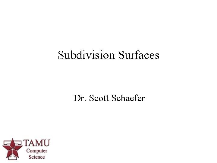 Subdivision Surfaces Dr. Scott Schaefer 1 