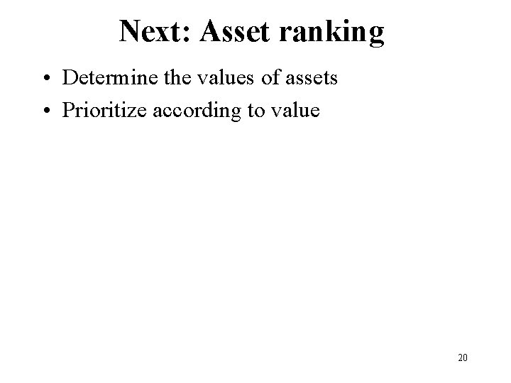 Next: Asset ranking • Determine the values of assets • Prioritize according to value