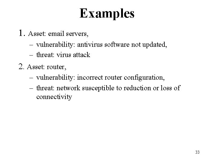 Examples 1. Asset: email servers, – vulnerability: antivirus software not updated, – threat: virus