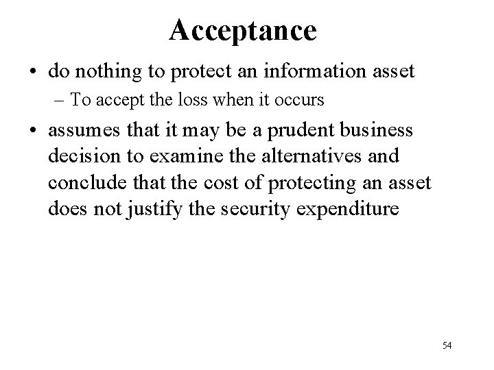 Acceptance • do nothing to protect an information asset – To accept the loss
