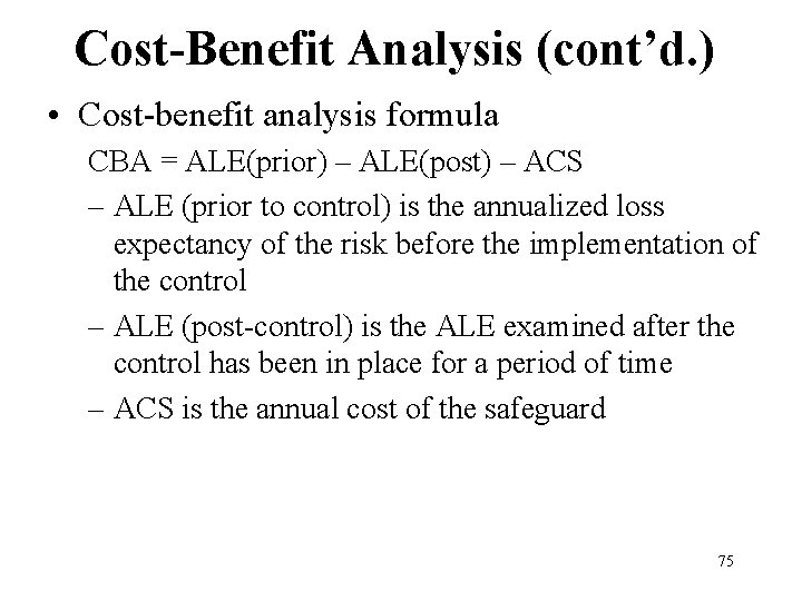 Cost-Benefit Analysis (cont’d. ) • Cost-benefit analysis formula CBA = ALE(prior) – ALE(post) –