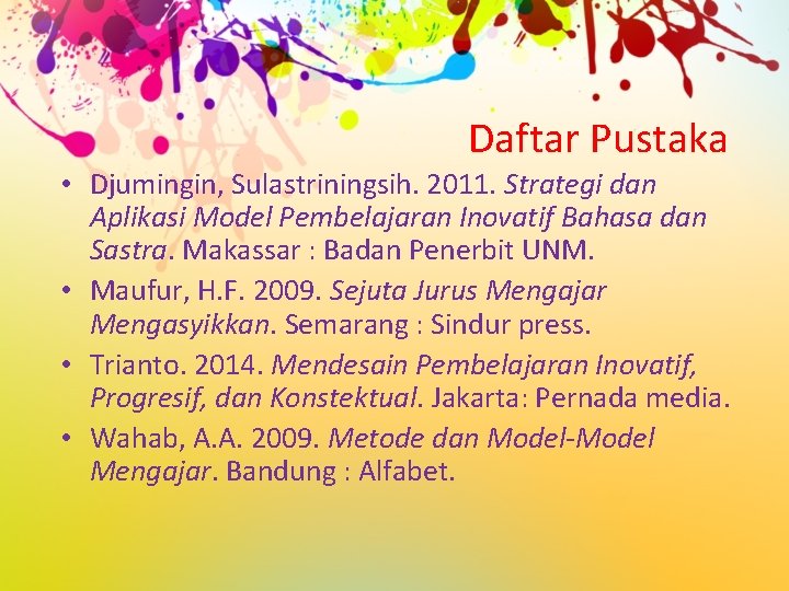 Daftar Pustaka • Djumingin, Sulastriningsih. 2011. Strategi dan Aplikasi Model Pembelajaran Inovatif Bahasa dan