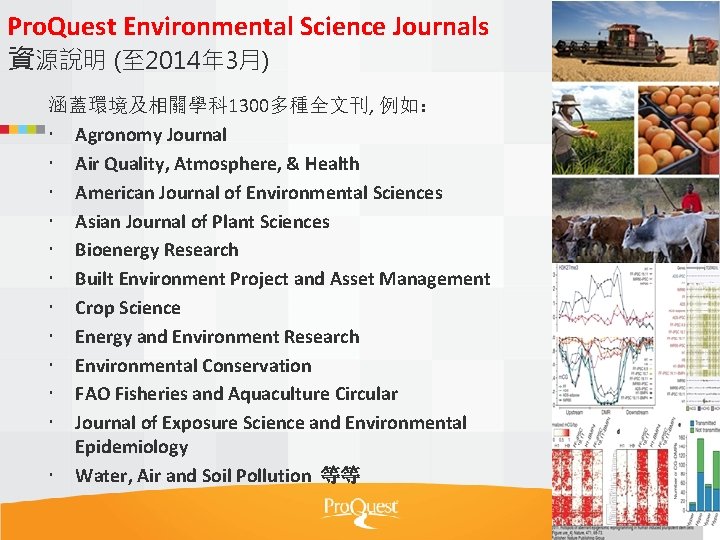 Pro. Quest Environmental Science Journals 資源說明 (至 2014年 3月) 涵蓋環境及相關學科 1300多種全文刊, 例如： Agronomy Journal