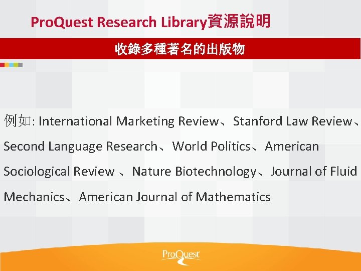 Pro. Quest Research Library資源說明 收錄多種著名的出版物 例如: International Marketing Review、Stanford Law Review、 Second Language Research、World