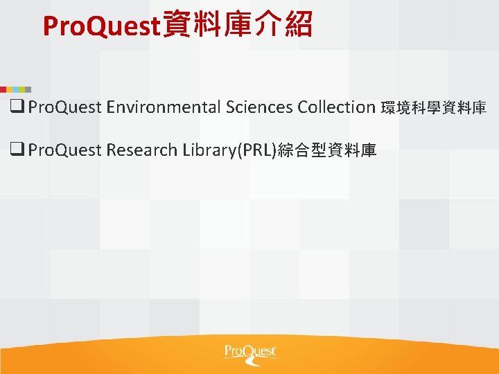 Pro. Quest資料庫介紹 q Pro. Quest Environmental Sciences Collection 環境科學資料庫 q Pro. Quest Research Library(PRL)綜合型資料庫