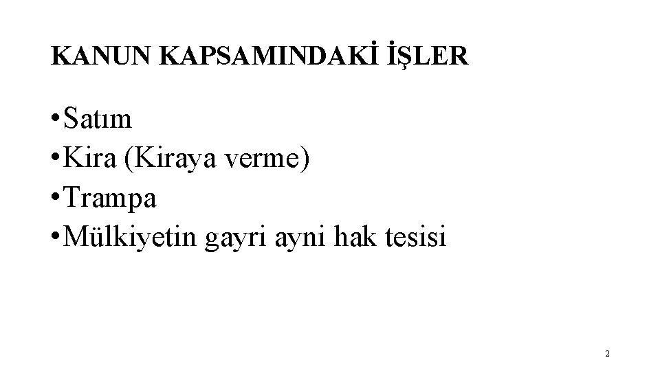 KANUN KAPSAMINDAKİ İŞLER • Satım • Kira (Kiraya verme) • Trampa • Mülkiyetin gayri