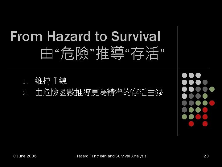 From Hazard to Survival 由“危險”推導“存活” 1. 2. 維持曲線 由危險函數推導更為精準的存活曲線 8 June 2006 Hazard Functioin From Hazard to Survival 由“危險”推導“存活” 1. 2. 維持曲線 由危險函數推導更為精準的存活曲線 8 June 2006 Hazard Functioin