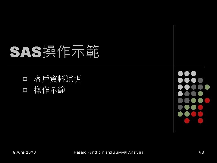 SAS操作示範 p p 客戶資料說明 操作示範 8 June 2006 Hazard Functioin and Survival Analysis 63 SAS操作示範 p p 客戶資料說明 操作示範 8 June 2006 Hazard Functioin and Survival Analysis 63