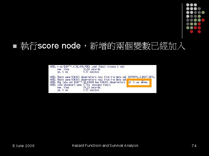 n 執行score node,新增的兩個變數已經加入 8 June 2006 Hazard Functioin and Survival Analysis 74 n 執行score node,新增的兩個變數已經加入 8 June 2006 Hazard Functioin and Survival Analysis 74